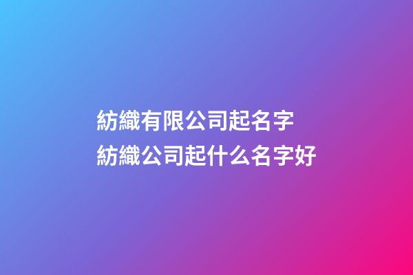 紡織有限公司起名字 紡織公司起什么名字好-第1張-公司起名-玄機派